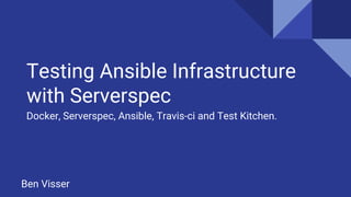 Testing Ansible Infrastructure
with Serverspec
Docker, Serverspec, Ansible, Travis-ci and Test Kitchen.
Ben Visser
 