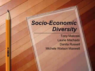 Socio-Economic Diversity Tony Makoski Laurie Machado Danita Russell Michele Watson Maxwell 