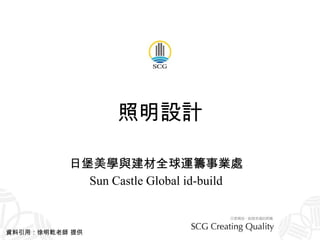 照明設計 日堡美學與建材全球運籌事業處 Sun Castle Global id-build 資料引用：徐明乾老師 提供 