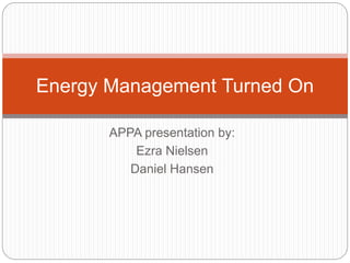 APPA presentation by:
Ezra Nielsen
Daniel Hansen
Energy Management Turned On
 