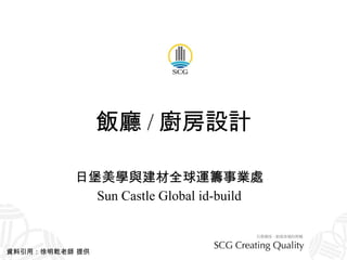 飯廳 / 廚房設計 日堡美學與建材全球運籌事業處 Sun Castle Global id-build 資料引用：徐明乾老師 提供 