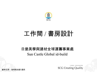 工作間 / 書房設計 日堡美學與建材全球運籌事業處 Sun Castle Global id-build 資料引用：徐明乾老師 提供 