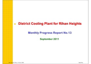  District Cooling Plant for Rihan Heights 
Monthly Progress Report No.13 
September 2011 
AWI 106 Att. 8 Rev. 2 06 Jul. 2009 Date/ Rev. 
 