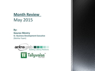 Month Review
May 2015
By:
Gaurav Mestry
Sr. Business Development Executive
(Nishita Team)
 
