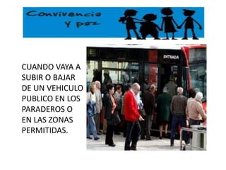 CUANDO VAYA A SUBIR O BAJAR DE UN VEHICULO PUBLICO EN LOS PARADEROS O EN LAS ZONAS PERMITIDAS.