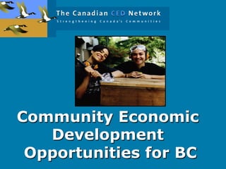 Community Economic
Development
Opportunities for BC
 