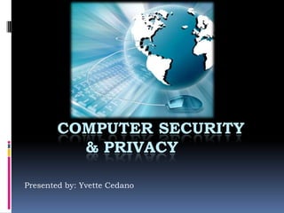 COMPUTER SECURITY
          & PRIVACY

Presented by: Yvette Cedano
 
