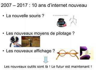 La nouvelle souris ? Les nouveaux moyens de pilotage ? Les nouveaux affichage ? 2007 – 2017 : 10 ans d’internet nouveau Les nouveaux outils sont là ! Le futur est maintenant ! 