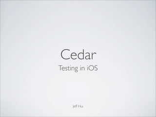 Cedar
Testing in iOS
Jeff Hui
 