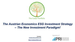 1
The Austrian Economics ESG Investment Strategy
– The New Investment Paradigm!
https://cedarportfolio.com
Contact:
info@cedarportfolio.com
 