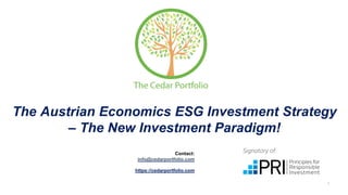 1
The Austrian Economics ESG Investment Strategy
– The New Investment Paradigm!
https://cedarportfolio.com
Contact:
info@cedarportfolio.com
 