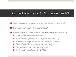 Control Your Brand Or Someone Else Will


 Due diligence on you via social – billboard worthy?

 Can you connect with cu...
