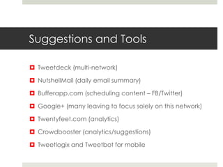 Suggestions and Tools

 Tweetdeck (multi-network)

 NutshellMail (daily email summary)

 Bufferapp.com (scheduling cont...