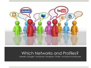 Which Networks and Profiles?
LinkedIn, Google+, Facebook, Instagram, Twitter, YouTube & FourSquare
 