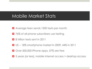 Mobile Market Stats

 Average teen sends 1500 texts per month

 76% of all phone subscribers use texting

 8 trillion t...