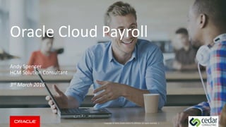 Copyright © 2014, Oracle and/or its affiliates. All rights reserved. |
Oracle Cloud Payroll
Andy Spencer
HCM Solution Consultant
3rd March 2016
 