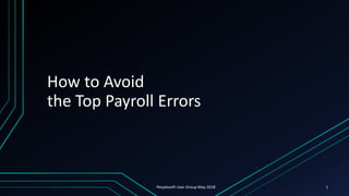 How to Avoid
the Top Payroll Errors
Peoplesoft User Group May 2018 1
 