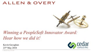 © Allen & Overy LLP 2018© Allen & Overy LLP 2018
Kevin Gavaghan
23rd May 2018
Winning a PeopleSoft Innovator Award:
Hear how we did it!
 