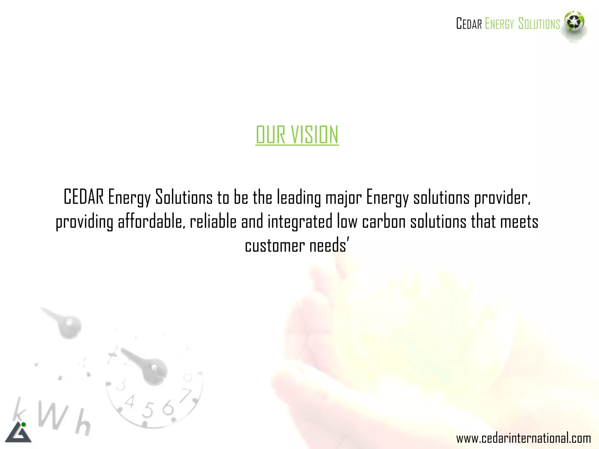 OUR VISION CEDAR Energy Solutions to be the leading major Energy solutions provider, providing affordable, reliable and integrated low carbon solutions that meets customer needs’ www.cedarinternational.com 