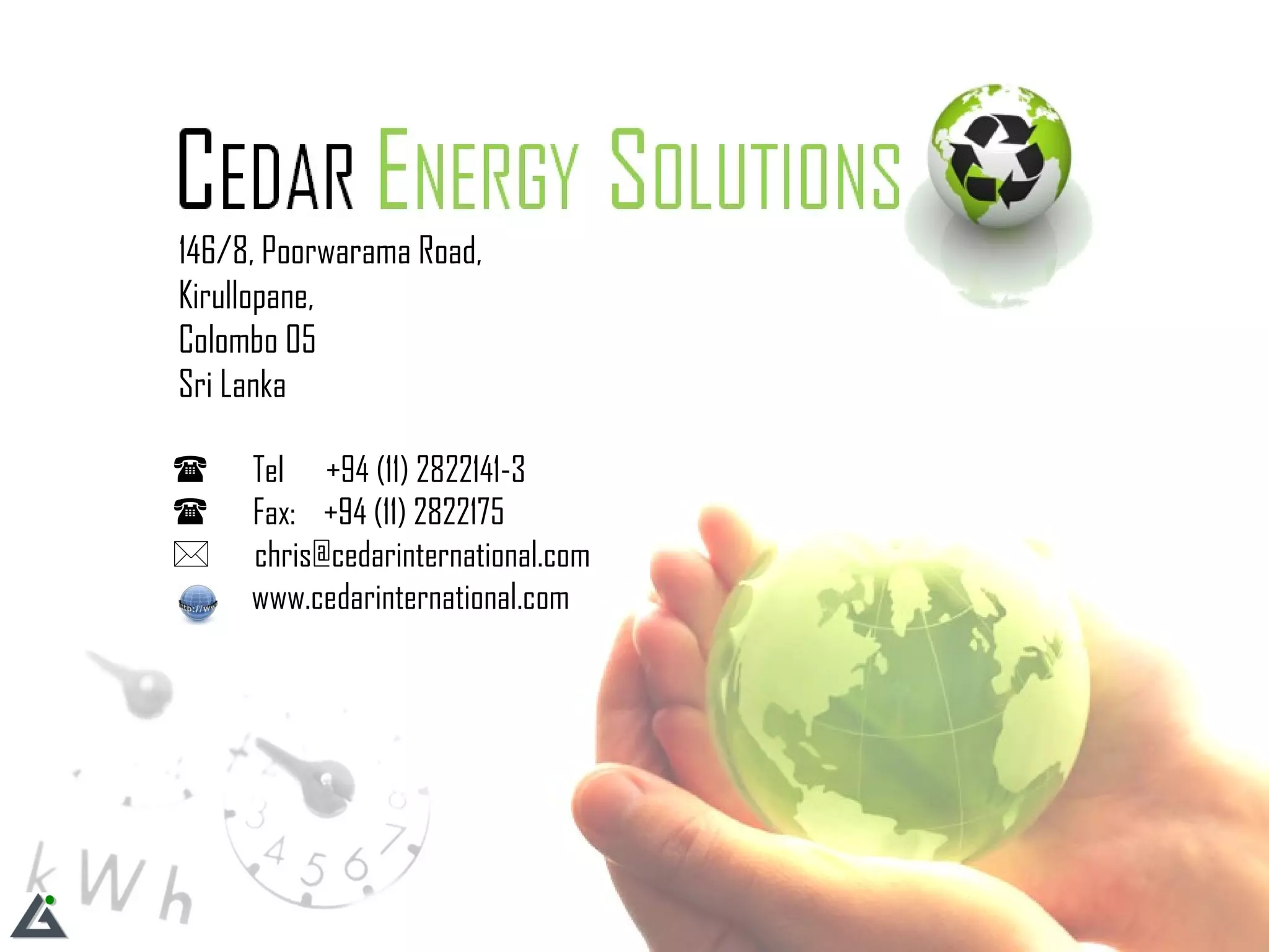 146/8, Poorwarama Road,  Kirullopane,  Colombo 05 Sri Lanka    Tel  +94 (11) 2822141-3    Fax:  +94 (11) 2822175    [email_address]   www.cedarinternational.com 