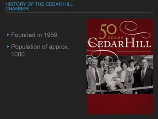 HISTORY OF THE CEDAR HILL
CHAMBER
▸Founded in 1959
▸Population of approx.
1000
 