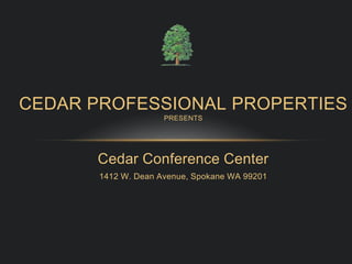 Cedar Conference Center
1412 W. Dean Avenue, Spokane WA 99201
CEDAR PROFESSIONAL PROPERTIES
PRESENTS
 