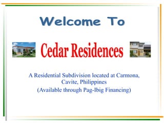 A Residential Subdivision located at Carmona, Cavite, Philippines (Available through Pag-Ibig Financing) Cedar Village 2 and 3 Townhouse Units are already opened. Cedar Residences Welcome To 