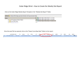 Cedar Ridge Wind – How to Create the Weekly Site Report


 Click on the Cedar Ridge Weekly Report Template in the “Weekly Site Report” folder.




Once the excel file has opened, click on the “Power Curve Raw Data” folder on the report.
 