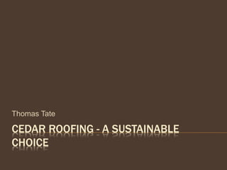 CEDAR ROOFING - A SUSTAINABLE
CHOICE
Thomas Tate
 