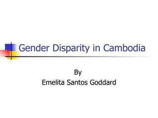 Gender Disparity in Cambodia By  Emelita Santos Goddard 