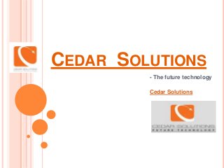 CEDAR SOLUTIONS
- The future technology
Cedar Solutions
 