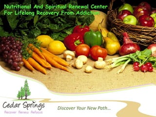 Nutritional And Spiritual Renewal Center
For Lifelong Recovery From Addiction




                    Discover Your New Path…
 
