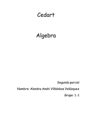 Cedart
Algebra
Segundo parcial
Nombre: Alondra Anahi Villalobos Velázquez
Grupo: 1.-1
 