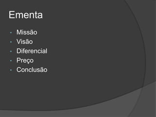 Ementa
•   Missão
•   Visão
•   Diferencial
•   Preço
•   Conclusão
 