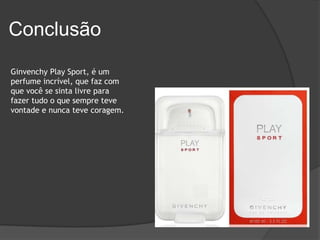 Conclusão
Ginvenchy Play Sport, é um
perfume incrível, que faz com
que você se sinta livre para
fazer tudo o que sempre teve
vontade e nunca teve coragem.
 