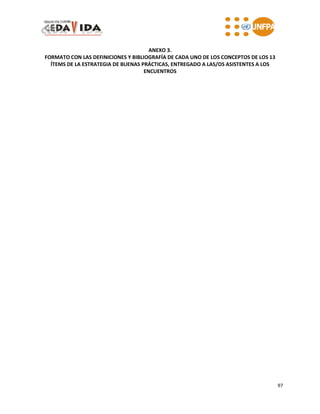 97
ANEXO 3.
FORMATO CON LAS DEFINICIONES Y BIBLIOGRAFÍA DE CADA UNO DE LOS CONCEPTOS DE LOS 13
ÍTEMS DE LA ESTRATEGIA DE BUENAS PRÁCTICAS, ENTREGADO A LAS/OS ASISTENTES A LOS
ENCUENTROS
 
