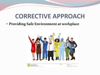 CORRECTIVE APPROACH
 Providing Safe Environment at workplace
 