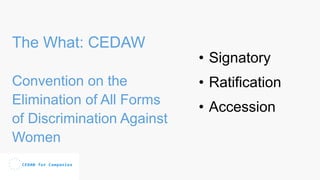 The What: CEDAW
Convention on the
Elimination of All Forms
of Discrimination Against
Women
• Signatory
• Ratification
• Accession
 