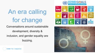 An era calling
for change
Conversations around sustainable
development, diversity &
inclusion, and gender equality are
buzzing.
 