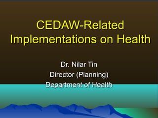 CEDAW-Related
Implementations on Health
Dr. Nilar Tin
Director (Planning)
Department of Health

 