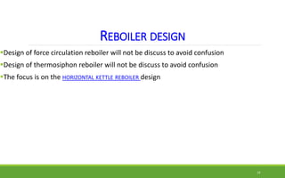 REBOILER DESIGN
Design of force circulation reboiler will not be discuss to avoid confusion
Design of thermosiphon reboi...