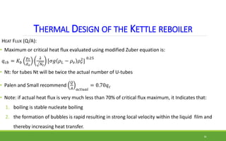THERMAL DESIGN OF THE KETTLE REBOILER
HEAT FLUX (Q/A):
• Maximum or critical heat flux evaluated using modified Zuber equa...