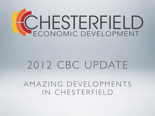 2012 CBC UPDATE
AMAZING DEVELOPMENTS
   IN CHESTERFIELD
 