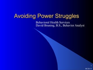 08/28/15
1
Avoiding Power StrugglesAvoiding Power Struggles
Behavioral Health Services
David Bruning, B.S., Behavior Analyst
 