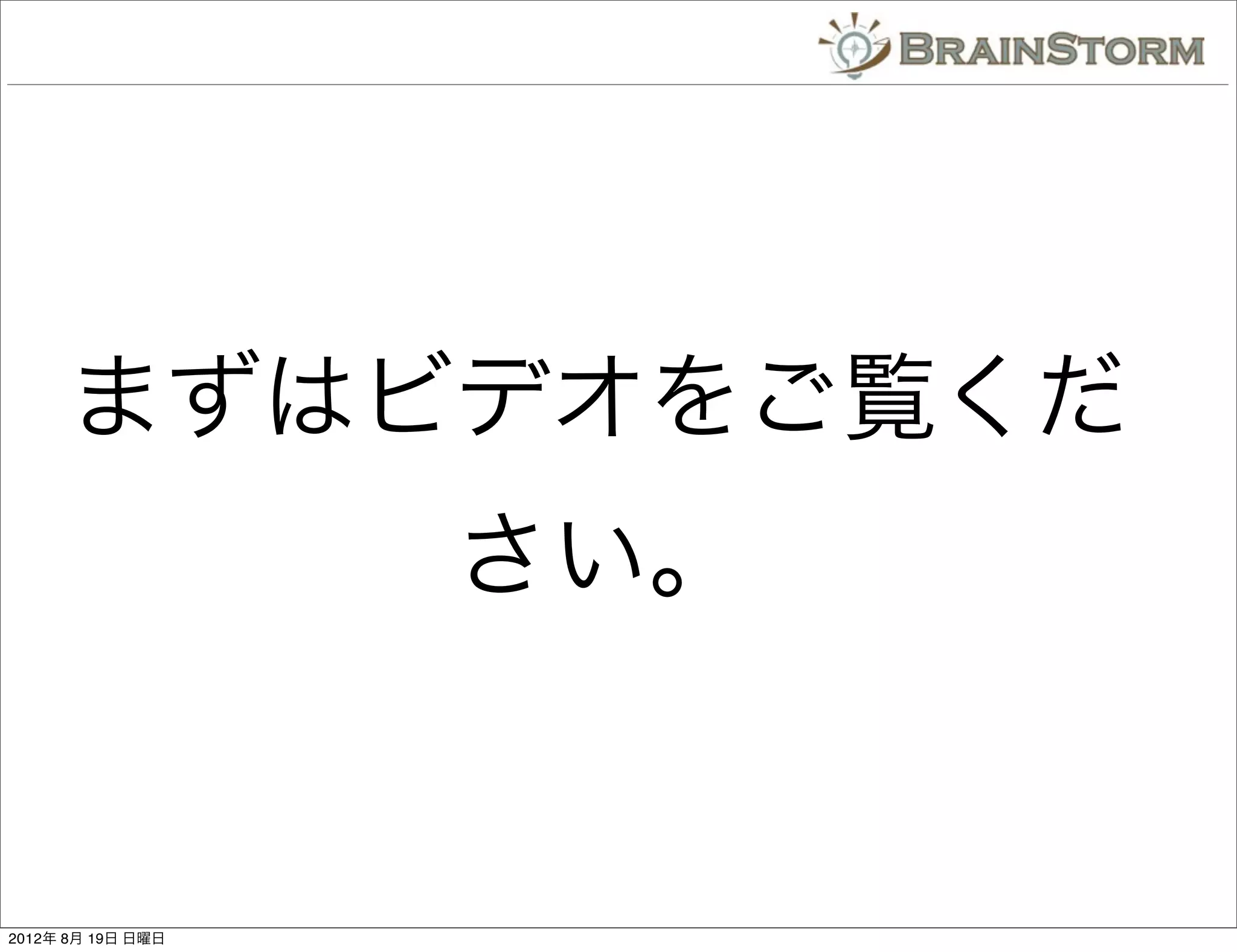 まずはビデオをご覧くだ
                   さい。


2012年 8月 19日 日曜日
 
