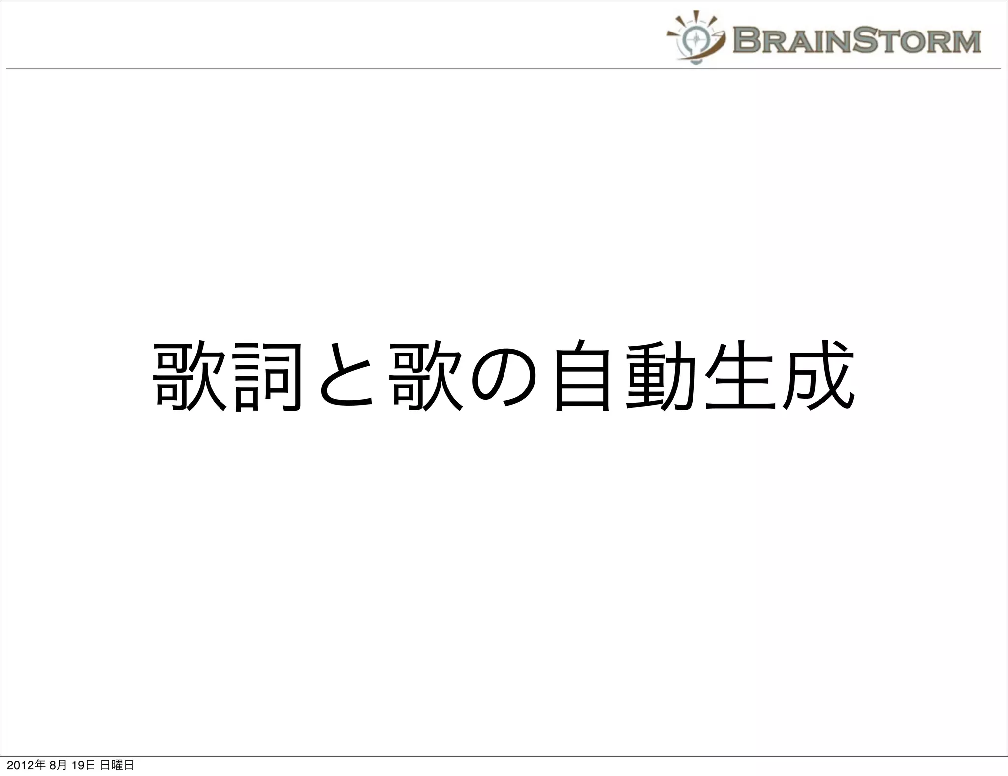 歌詞と歌の自動生成



2012年 8月 19日 日曜日
 