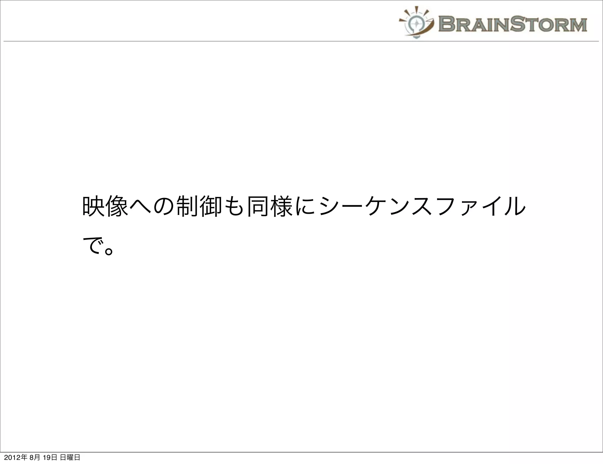 映像への制御も同様にシーケンスファイル
                   で。




2012年 8月 19日 日曜日
 
