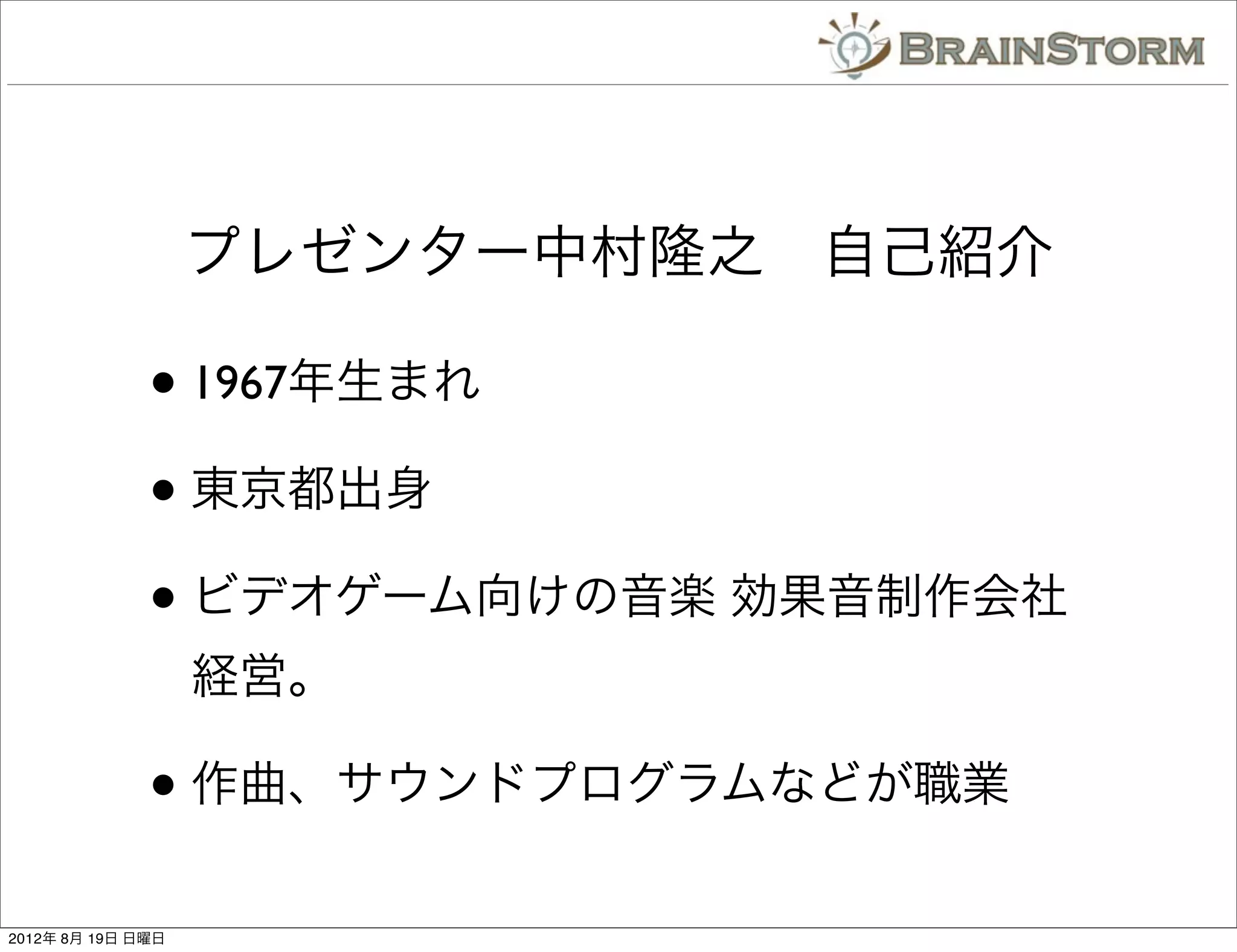 プレゼンター中村隆之 自己紹介

              • 1967年生まれ
              • 東京都出身
              • ビデオゲーム向けの音楽 効果音制作会社
                   経営。

              • 作曲、サウンドプログラムなどが職業
2012年 8月 19日 日曜日
 