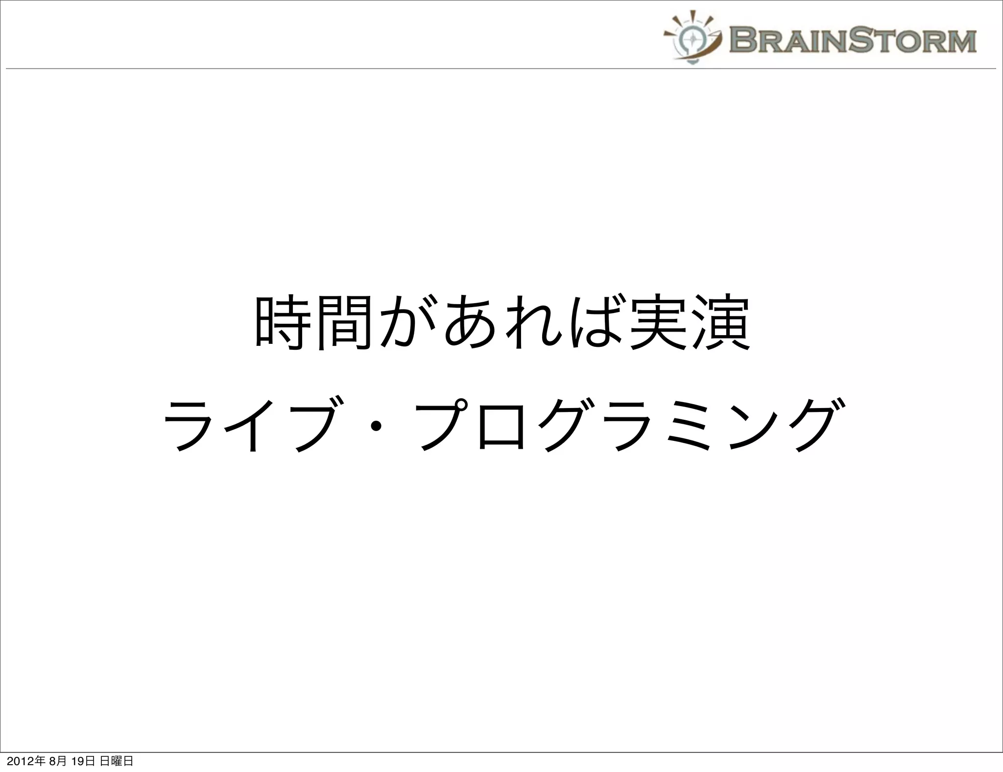 時間があれば実演
                   ライブ・プログラミング




2012年 8月 19日 日曜日
 