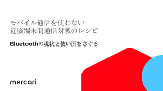 1
モバイル通信を使わない
近接端末間通信対戦のレシピ
Bluetoothの現状と使い所をさぐる
 